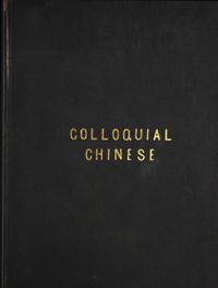 A progressive course designed to assist the student of colloquial Chinese, as spoken in the capital and the metropolitan department